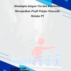 MEMIMPIN DENGAN VISI DAN KOLABORASI MEWUJUDKAN PROFIL PELAJAR PANCASILA MELALUI P5
